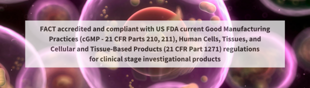 Image of cells with a red and purple hue. Captioned across the cells is "FACT accredited and compliant with US FDA current Good Manufacturing Practices (cGMP - 21 CFR Parts 210, 211), Human Cells, Tissues, and Cellular and tissue-based products (23 CFR Part 1271) regulations for clinical stage investigational products".